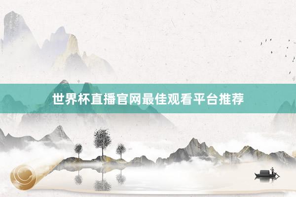 世界杯直播官网最佳观看平台推荐